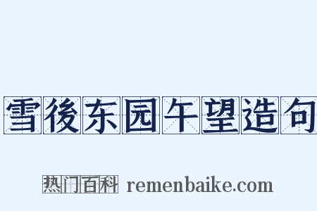 雪後东园午望造句是什么意思的图片